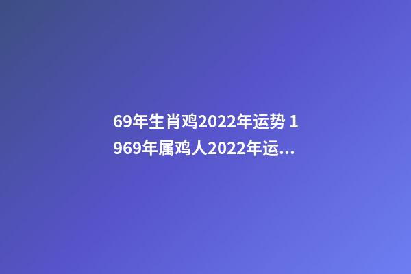 69年生肖鸡2022年运势 1969年属鸡人2022年运势详解-第1张-观点-玄机派